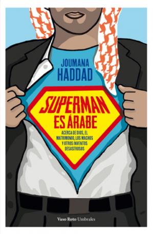 Superman es árabe. Acerca de Dios, el matrimonio, los machos y otros inventos desastrosos.